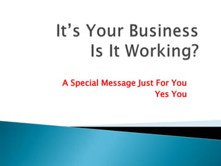 It’s Your Business Is It Working?  A Special Message Just For You Yes You 