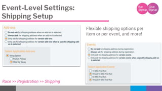 Event-Level Settings:
Shipping Setup
Flexible shipping options per
item or per event, and more!
Race >> Registration >> Sh...