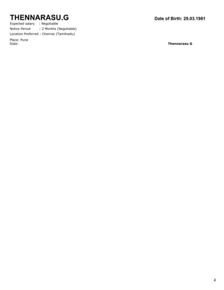 THENNARASU.G om Date of Birth: 29.03.1981
Expected salary : Negotiable
Notice Period : 2 Months (Negotiable)
Location Preferred : Chennai (Tamilnadu)
Place: Pune
Date: Thennarasu G
4
 