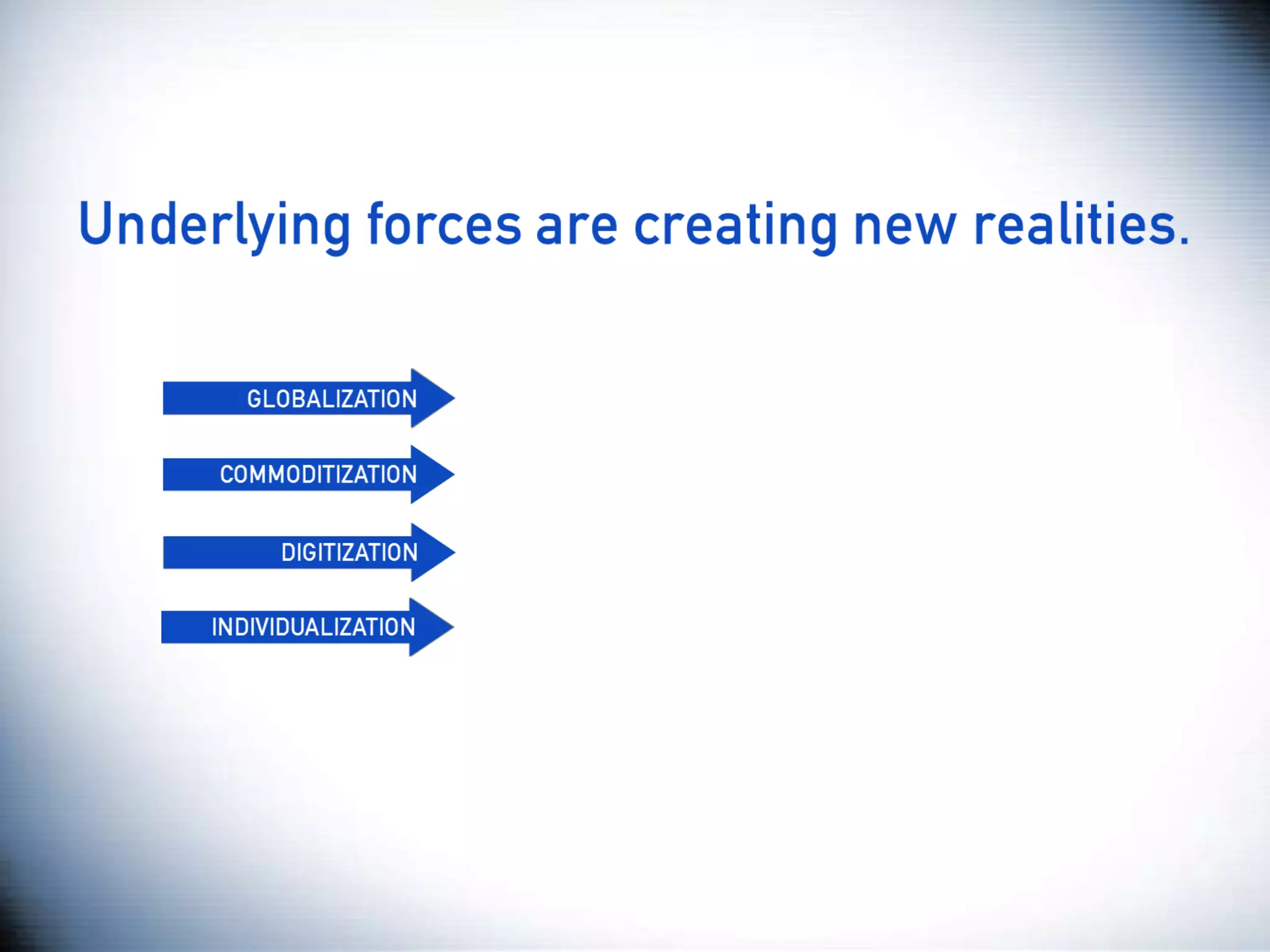 Globalization gives businesses
Globalization has fostered a counter
unprecedented access to markets,
Commoditization of product and
creates price transparency, and“I”.
reaction … A greater sense of
services places an increasing
Digital technology has affordably and
drives growth and innovation … all a
Marketing has splintered from mass
premium on turning marketing into
radically changed the segmentation to
marketing and broad availability,
leading to keener competition and the
true competitive advantage
need for and retrieval niche
delivery better messaging
micro marketing and of information
segmentation
 