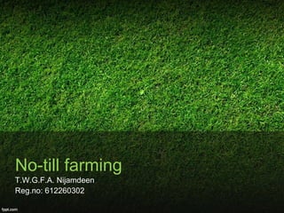 No-till farming
T.W.G.F.A. Nijamdeen
Reg.no: 612260302
 