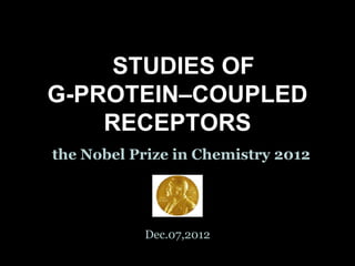 STUDIES OF
G-PROTEIN–COUPLED
RECEPTORS
the Nobel Prize in Chemistry 2012

Dec.07,2012

 