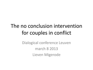 The no conclusion intervention
    for couples in conflict
    Dialogical conference Leuven
            march 8 2013
          Lieven Migerode
 