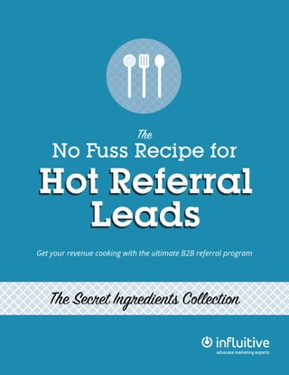 The Secret Ingredients Collection
The
No Fuss Recipe for
Hot Referral
Leads
Hot Referral
Leads
Get your revenue cooking with the ultimate B2B referral program
 