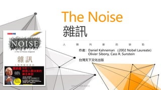 The Noise
雜訊
人 類 判 斷 的 缺 陷
作者：Daniel Kahneman （2002 Nobel Laureate）
Olivier Sibony, Cass R. Sunstein
台灣天下文化出版
Johnson CHEN 202212 1
 