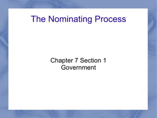 The Nominating Process Chapter 7 Section 1 Government 