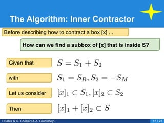The Algorithm: Inner Contractor
I. Salas & G. Chabert & A. Goldsztejn 15 / 23
Given that
Let us consider
How can we find a subbox of [x] that is inside S?
Then
Before describing how to contract a box [x] ...
with
 