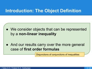 Introduction: The Object Definition
I. Salas & G. Chabert & A. Goldsztejn 3 / 23
● We consider objects that can be represented
by a non-linear inequality
● And our results carry over the more general
case of first order formulas
Disjunctions of conjunctions of inequalities
 