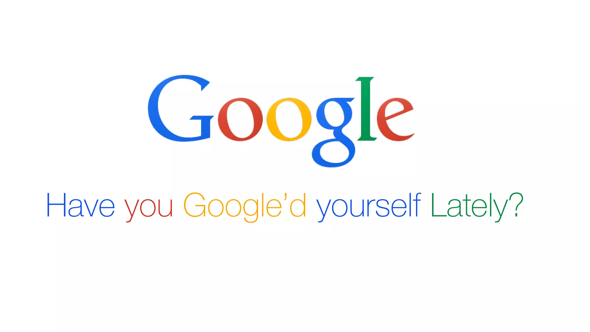 Have you Google’d yourself Lately? .