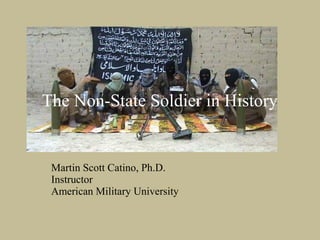 The Non-State Soldier in History

 Click to edit Master subtitle style


 Martin Scott Catino, Ph.D.
 Instructor
 American Military University
 