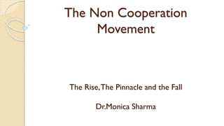 The Non Cooperation
Movement
The Rise,The Pinnacle and the Fall
Dr.Monica Sharma
 