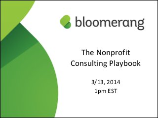 1
The  Nonprofit    
Consulting  Playbook  
!
3/13,  2014    
1pm  EST
 