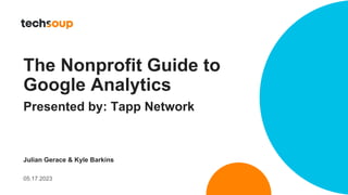 The Nonprofit Guide to
Google Analytics
Presented by: Tapp Network
Julian Gerace & Kyle Barkins
05.17.2023
 