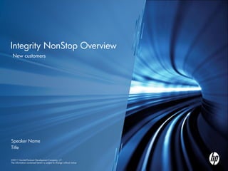 Integrity NonStop Overview
 New customers




Speaker Name
Title

© 2011Hewlett-Packard Development Company, L.P.
  2011 Hewlett-Packard Development Company, L.P.
The information contained herein is subject to change without notice
 