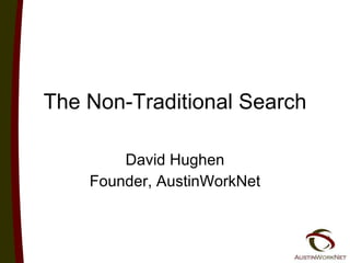 The Non-Traditional Search David Hughen Founder, AustinWorkNet 