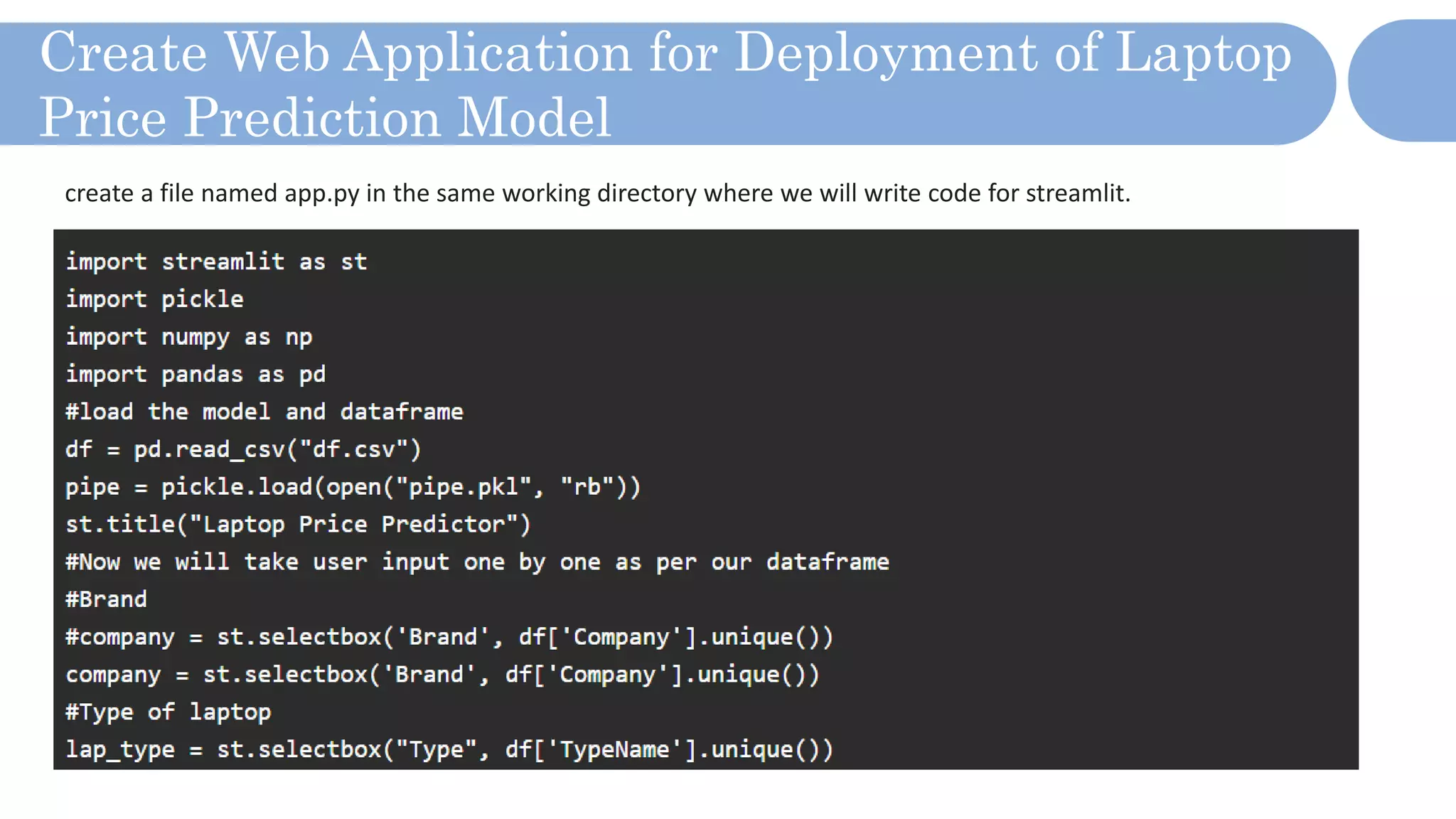 Create Web Application for Deployment of Laptop
Price Prediction Model
create a file named app.py in the same working directory where we will write code for streamlit.
 