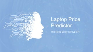 Laptop Price
Predictor
The Noob Entity (Group 07)
 