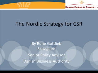 The Nordic Strategy for CSR


       By Rune Gottlieb
          Skovgaard
     Senior Policy Advisor
   Danish Business Authority
 