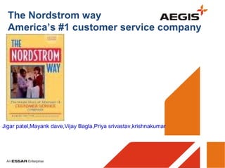 The Nordstrom way
  America’s #1 customer service company




Jigar patel,Mayank dave,Vijay Bagla,Priya srivastav,krishnakumar
 