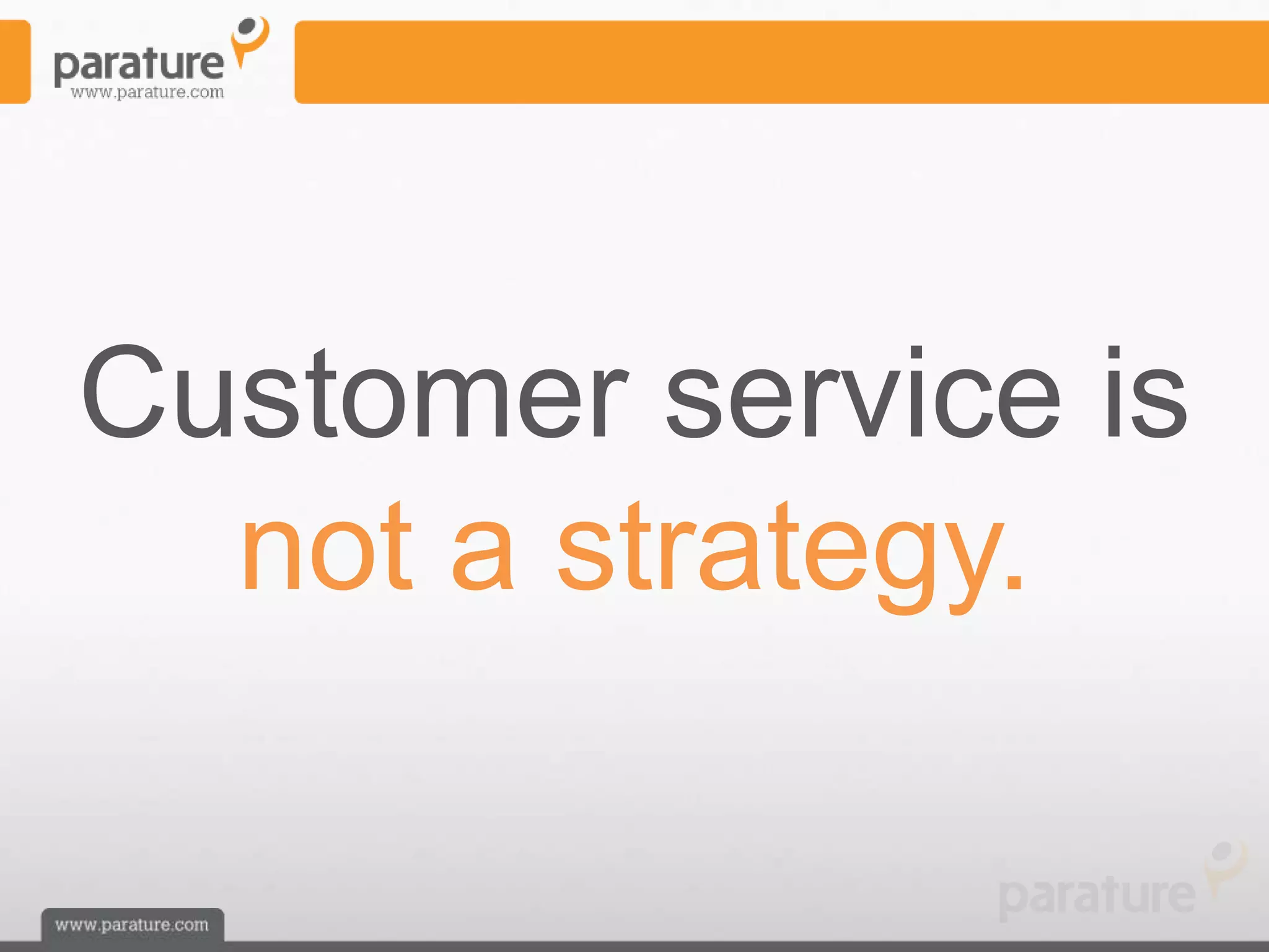 Customer service is
  not a strategy.
 