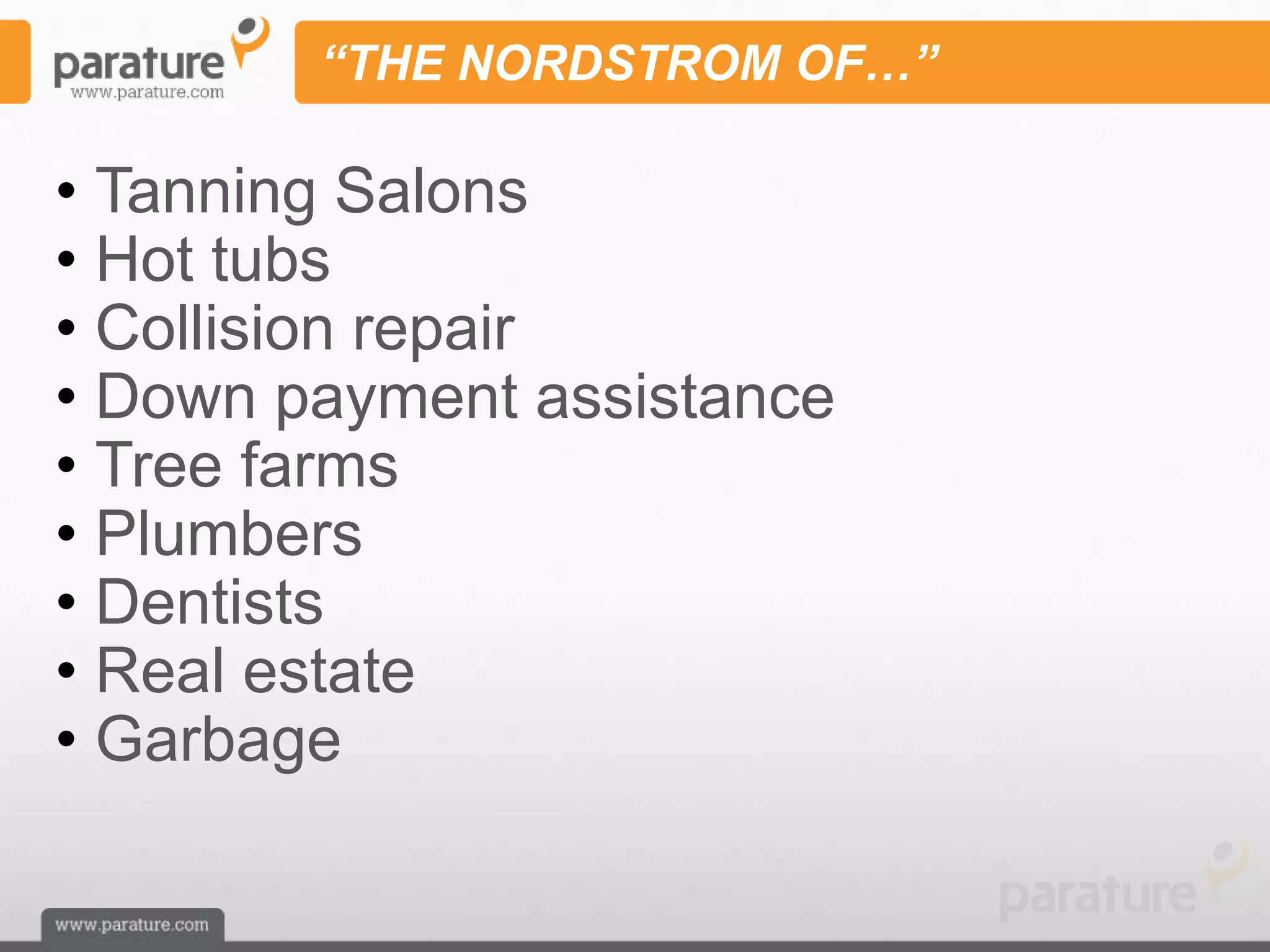 “THE NORDSTROM OF…”

• Tanning Salons
• Hot tubs
• Collision repair
• Down payment assistance
• Tree farms
• Plumbers
• Dentists
• Real estate
• Garbage
 