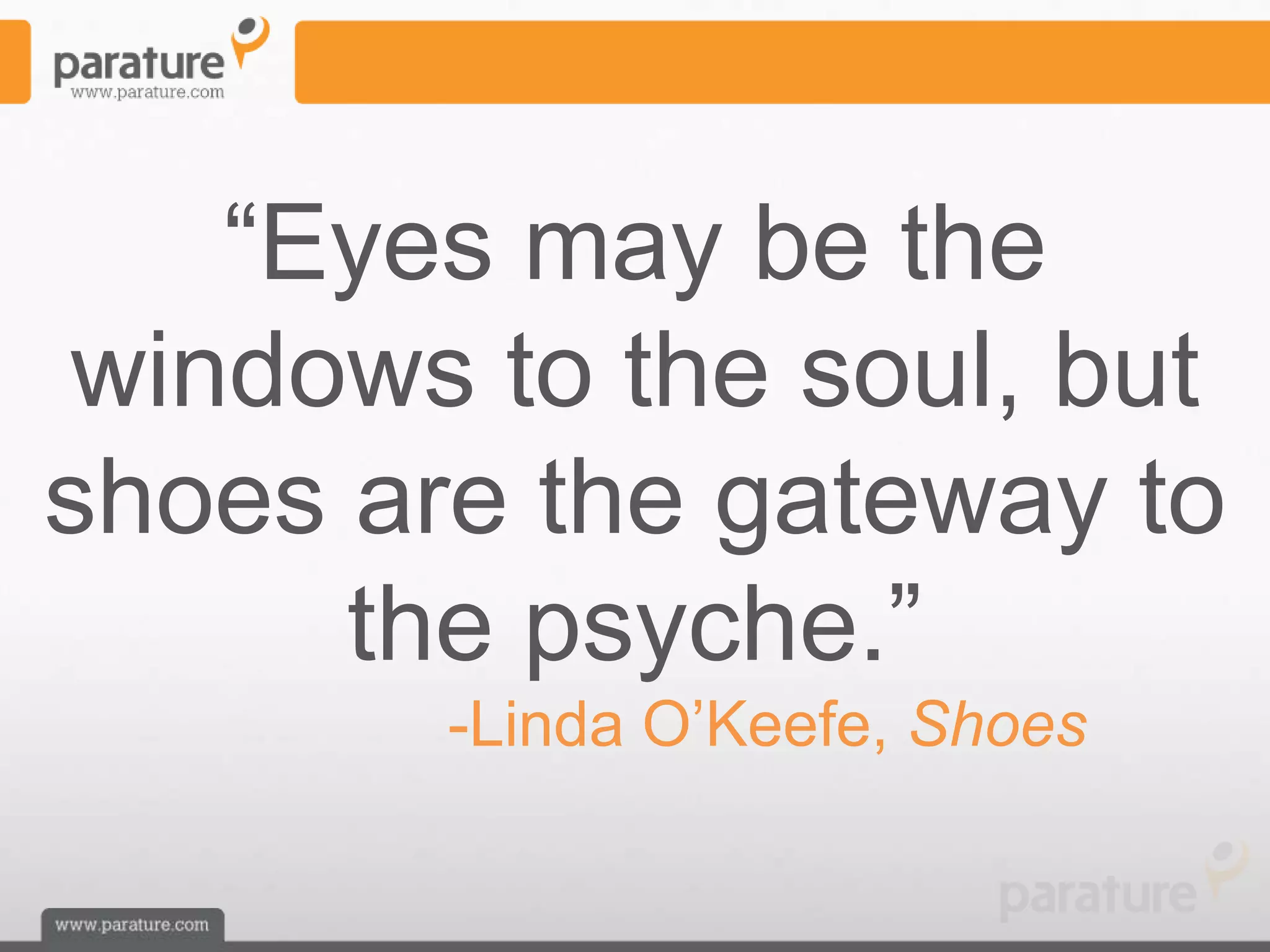 ―Eyes may be the
windows to the soul, but
shoes are the gateway to
      the psyche.‖
        -Linda O’Keefe, Shoes
 