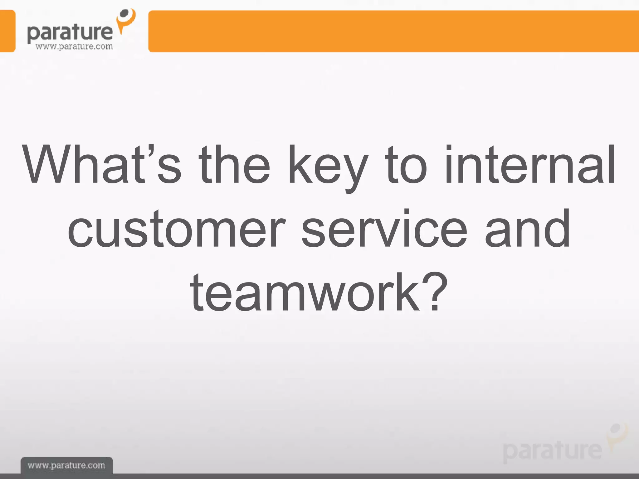What’s the key to internal
 customer service and
      teamwork?
 