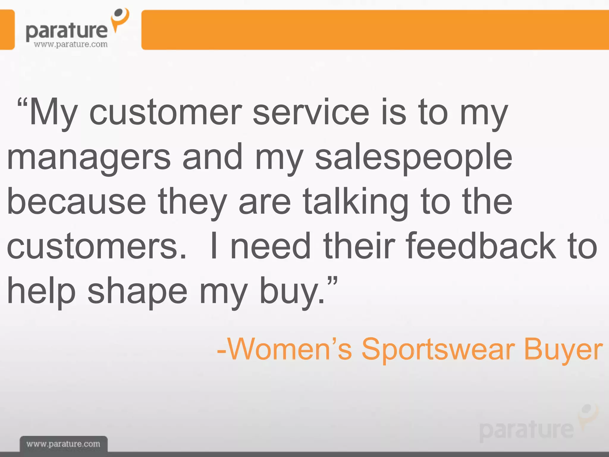 ―My customer service is to my
managers and my salespeople
because they are talking to the
customers. I need their feedback to
help shape my buy.‖
            -Women’s Sportswear Buyer
 