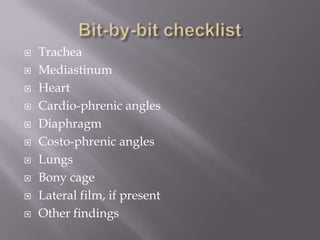 Bit-by-bit checklistTracheaMediastinumHeartCardio-phrenic anglesDiaphragmCosto-phrenic anglesLungsBony cageLateral film, if presentOther findings