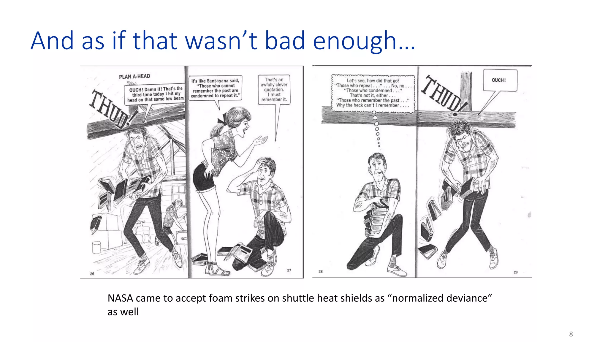 8
And as if that wasn’t bad enough…
NASA came to accept foam strikes on shuttle heat shields as “normalized deviance”
as well
 