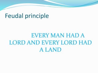 Feudal principle
EVERY MAN HAD A
LORD AND EVERY LORD HAD
A LAND
 