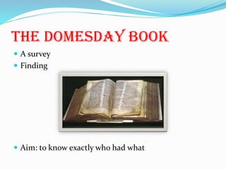 THE DOMESDAY BOOK
 A survey
 Finding
 Aim: to know exactly who had what
 