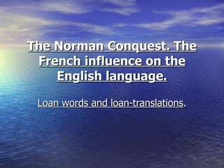 The Norman Conquest. The French influence on the English language. Loan words and loan-translations . 
