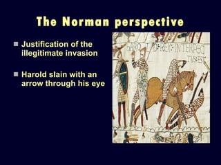 The Norman perspective Justification of the illegitimate invasion Harold slain with an arrow through his eye 