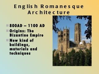 English Romanesque Architecture 800AD – 1100 AD Origins: The Bizantine Empire New kind of buildings, materials and techniques 
