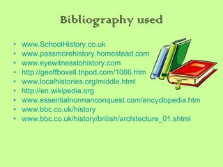 Bibliography used www.SchoolHistory.co.uk www.passmorehistory.homestead.com   www.eyewitnesstohistory.com   http://geoffboxell.tripod.com/1066.htm   www.localhistories.org/middle.html http://en.wikipedia.org   www.essentialnormanconquest.com/encyclopedia.htm www.bbc.co.uk/history www.bbc.co.uk/history/british/architecture_01.shtml   