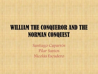 WILLIAM THE CONQUEROR AND THE
NORMAN CONQUEST
Santiago Caparrós
Pilar Santos
Nicolás Escudero
 