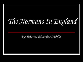 The Normans In England
By: Rebecca, Eduarda e Isabella
 