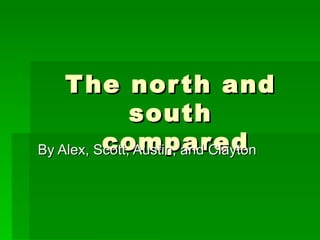 The north and south  compared By Alex, Scott, Austin, and Clayton 