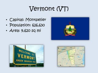 Vermont (VT) 
• Capital: Montpelier 
• Population: 626,630 
• Area: 9,620 sq mi 
 