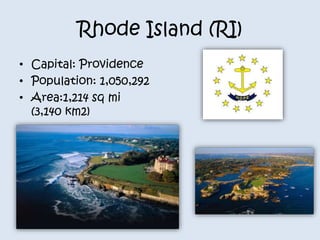 Rhode Island (RI) 
• Capital: Providence 
• Population: 1,050,292 
• Area:1,214 sq mi 
(3,140 km2) 
 