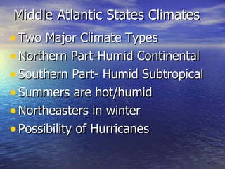 Middle Atlantic States Climates  Two Major Climate Types Northern Part-Humid Continental Southern Part- Humid Subtropical  Summers are hot/humid Northeasters in winter  Possibility of Hurricanes  