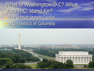 What is Washington D.C? What does D.C. stand for? The United States Capital  D.C.- District of Columbia  