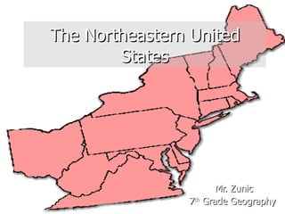 The Northeastern United States Mr. Zunic 7 th  Grade Geography  
