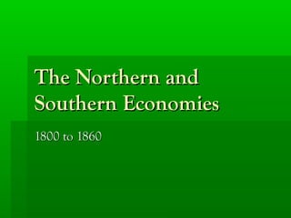 The Northern and
Southern Economies
1800 to 1860

 