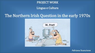 PROJECT WORK
Lingua e Cultura
The Northern Irish Question in the early 1970s
AdrianaStanzione
 