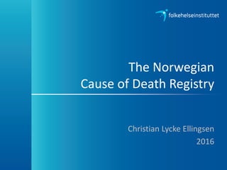 The Norwegian
Cause of Death Registry
Christian Lycke Ellingsen
2016
 