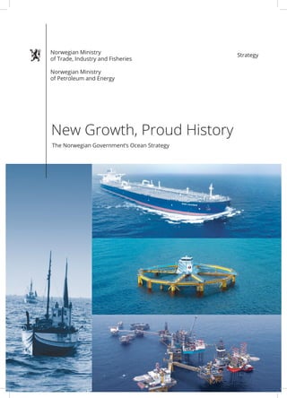 Strategy
New Growth, Proud History
The Norwegian Government’s Ocean Strategy
Norwegian Ministry
of Trade, Industry and Fisheries
Norwegian Ministry
of Petroleum and Energy
 