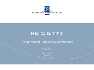 Norwegian Ministry of Finance
Mexico summit
The Norwegian Productivity Commission
7. July 2015
Tore Eriksen
Norway
 