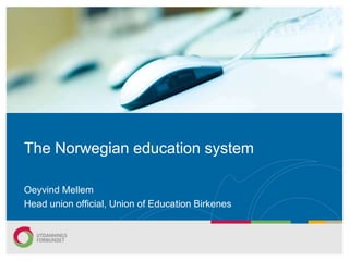 The Norwegian education system Oeyvind Mellem Head union official, Union ofEducation Birkenes 